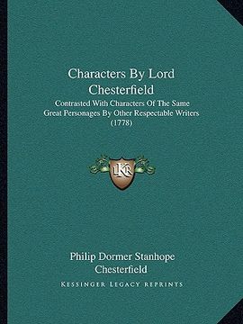 portada characters by lord chesterfield: contrasted with characters of the same great personages by other respectable writers (1778) (en Inglés)