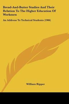 portada bread-and-butter studies and their relation to the higher education of workmen: an address to technical students (1906) (in English)