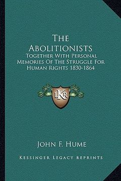 portada the abolitionists: together with personal memories of the struggle for human rights 1830-1864 (in English)