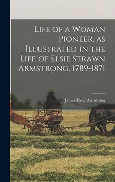 portada Life of a Woman Pioneer, as Illustrated in the Life of Elsie Strawn Armstrong, 1789-1871 (en Inglés)
