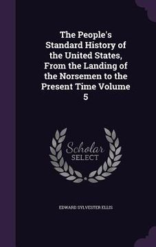 portada The People's Standard History of the United States, From the Landing of the Norsemen to the Present Time Volume 5 (en Inglés)