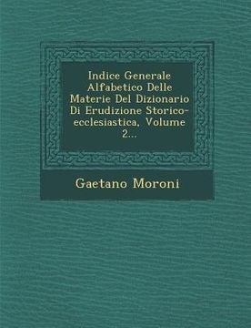 portada Indice Generale Alfabetico Delle Materie Del Dizionario Di Erudizione Storico-ecclesiastica, Volume 2... (en Italiano)