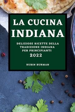 portada La Cucina Indiana 2022: Deliziose Ricette Della Tradizione Indiana Per Principianti (en Italiano)