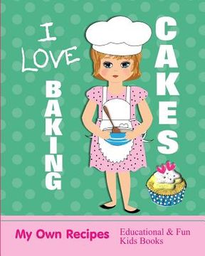 portada I Love Baking Cakes: My Own Recipes Educational & Fun Books (en Inglés)