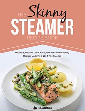 portada The Skinny Steamer Recipe Book: Delicious Healthy, low Calorie, low fat Steam Cooking Recipes Under 300, 400 & 500 Calories (en Inglés)