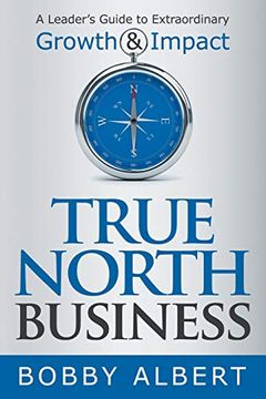 portada True North Business: A Leader's Guide to Extraordinary Growth and Impact (en Inglés)