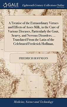 portada A Treatise of the Extraordinary Virtues and Effects of Asses Milk, in the Cure of Various Diseases, Particularly the Gout, Scurvy, and Nervous. Latin of the Celebrated Frederick Hoffman, 