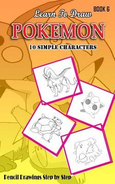 portada Learn To Draw Pokemon - 10 Simple Characters: Pencil Drawing Step By Step Book 6: Pencil Drawing Ideas for Absolute Beginners (en Inglés)