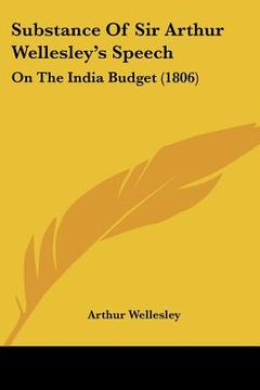 portada substance of sir arthur wellesley's speech: on the india budget (1806) (en Inglés)