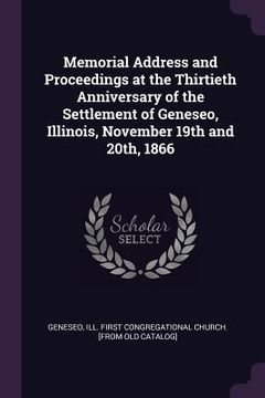 portada Memorial Address and Proceedings at the Thirtieth Anniversary of the Settlement of Geneseo, Illinois, November 19th and 20th, 1866 (in English)