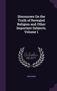 portada Discourses On the Truth of Revealed Religion and Other Important Subjects, Volume 1 (en Inglés)