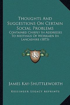 portada thoughts and suggestions on certain social problems: contained chiefly in addresses to meetings of workmen in lancashire (1873) (en Inglés)