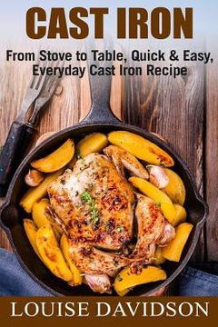 portada Cast Iron: From Stove to Table, Quick & Easy, Everyday Cast Iron Recipes (en Inglés)
