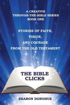 portada The Bible Clicks, a Creative Through-the-Bible Series, Book One: Stories of Faith, Vision, and Courage from the Old Testament (en Inglés)