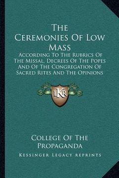 portada the ceremonies of low mass: according to the rubrics of the missal, decrees of the popes and of the congregation of sacred rites and the opinions (en Inglés)