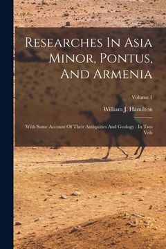 portada Researches In Asia Minor, Pontus, And Armenia: With Some Account Of Their Antiquities And Geology: In Two Vols; Volume 1 (en Inglés)