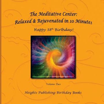 portada Happy 38th Birthday! Relaxed & Rejuvenated in 10 Minutes Volume Two: Exceptionally beautiful birthday gift, in Novelty & More, brief meditations, calm (en Inglés)