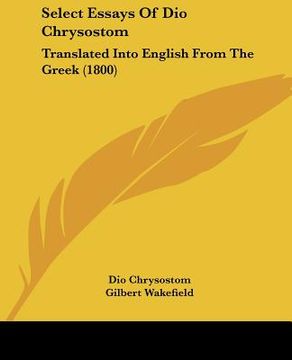 portada select essays of dio chrysostom: translated into english from the greek (1800) (en Inglés)