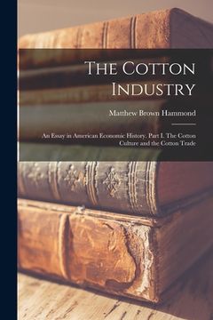 portada The Cotton Industry; an Essay in American Economic History. Part I. The Cotton Culture and the Cotton Trade (en Inglés)