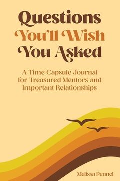 portada Questions You'll Wish You Asked: A Time Capsule Journal for Treasured Mentors and Important Relationships (en Inglés)