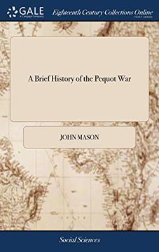 portada A Brief History of the Pequot War: Especially of the Memorable Taking of Their Fort at Mistick in Connecticut in 1637: Written by Major John Mason, a ... Captain and Commander of Connecticut Forces (en Inglés)