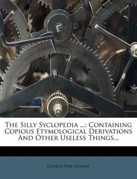 portada the silly syclopedia ...: containing copious etymological derivations and other useless things... (en Inglés)