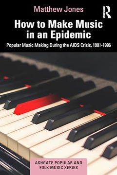 portada How to Make Music in an Epidemic: Popular Music Making During the Aids Crisis, 1981-1996 (Ashgate Popular and Folk Music Series) (en Inglés)