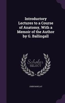 portada Introductory Lectures to a Course of Anatomy, With a Memoir of the Author by G. Ballingall