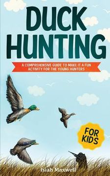 portada Duck Hunting for Kids: A Comprehensive Guide to Make It a Fun Activity for the Young Hunters (in English)