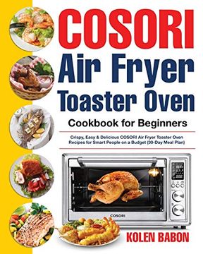 portada Cosori air Fryer Toaster Oven Cookbook for Beginners: Crispy, Easy & Delicious Cosori air Fryer Toaster Oven Recipes for Beginners & Advanced Users 30-Day Meal Plan 