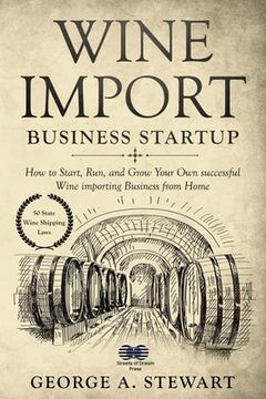 portada Wine Import Business Startup: How to Start, Run, and Grow Your Own successful Wine importing Business from Home (en Inglés)