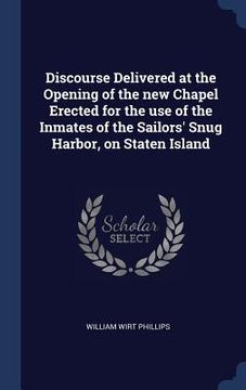 portada Discourse Delivered at the Opening of the new Chapel Erected for the use of the Inmates of the Sailors' Snug Harbor, on Staten Island (in English)