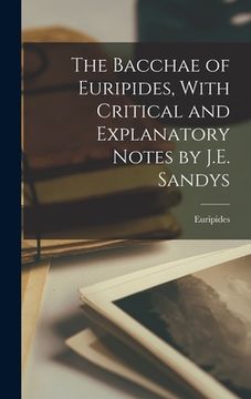 portada The Bacchae of Euripides, With Critical and Explanatory Notes by J.E. Sandys (en Inglés)