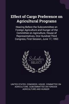 portada Effect of Cargo Preference on Agricultural Programs: Hearing Before the Subcommittee on Foreign Agriculture and Hunger of the Committee on Agriculture (en Inglés)