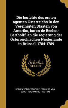 portada Die Berichte des Ersten Agenten Österreichs in den Vereinigten Staaten von Amerika, Baron de Beelen-Bertholff, an die Regierung der Österreichischen Niederlande in Brüssel, 1784-1789 (en Francés)