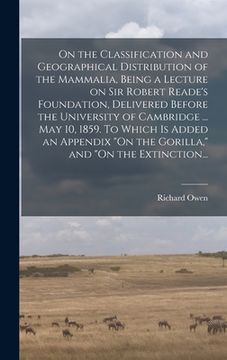 portada On the Classification and Geographical Distribution of the Mammalia, Being a Lecture on Sir Robert Reade's Foundation, Delivered Before the University (en Inglés)