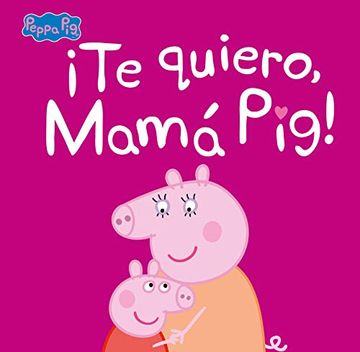 portada Te Quiero, Mamá Pig! (Peppa Pig. Primeras Lecturas)