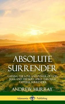portada Absolute Surrender: Gaining the Love and Power of God, Jesus and the Holy Spirit Through Faithful Surrender (Hardcover) (en Inglés)