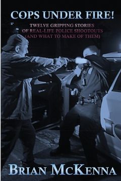 portada Cops Under Fire!: 12 Gripping Stories of Real-Life Police Shootouts (and What to Make of them) (en Inglés)