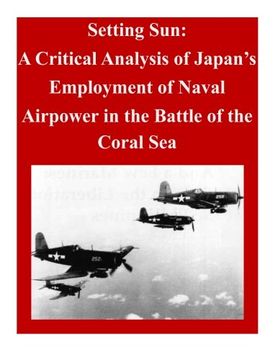 portada Setting Sun: A Critical Analysis of Japan's Employment of Naval Airpower in the Battle of the Coral Sea