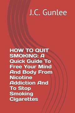 portada How to Quit Smoking: A Quick Guide To Free Your Mind And Body From Nicotine Addiction And To Stop Smoking Cigarettes (en Inglés)