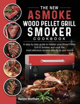 portada The New ASMOKE Wood Pellet Grill & Smoker cookbook: A step by step guide to master your Wood Pellet Grill & Smoker and cook the most delicious recipes (in English)