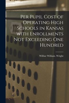 portada Per Pupil Cost of Operating High Schools in Kansas With Enrollments Not Exceeding One Hundred