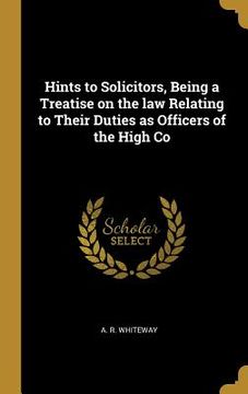 portada Hints to Solicitors, Being a Treatise on the law Relating to Their Duties as Officers of the High Co