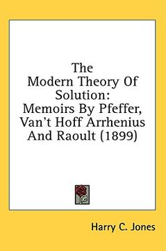 portada the modern theory of solution: memoirs by pfeffer, van't hoff arrhenius and raoult (1899)
