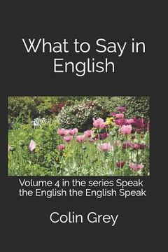 portada What to Say in English: Volume 4 in the series Speak the English the English Speak (in English)