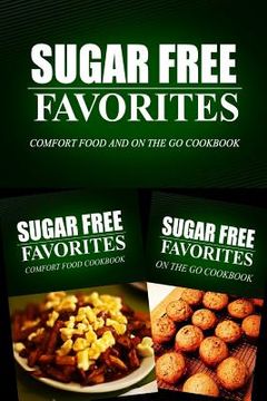 portada Sugar Free Favorites - Comfort Food and On The Go Cookbook: Sugar Free recipes cookbook for your everyday Sugar Free cooking (in English)