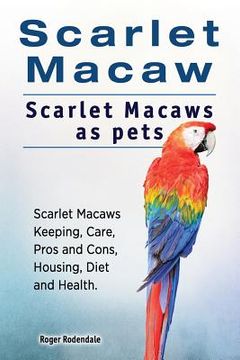 portada Scarlet Macaw. Scarlet Macaws as pets. Scarlet Macaws Keeping, Care, Pros and Cons, Housing, Diet and Health. (en Inglés)