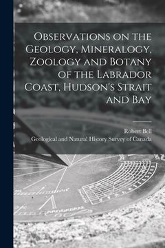 portada Observations on the Geology, Mineralogy, Zoology and Botany of the Labrador Coast, Hudson's Strait and Bay [microform] (en Inglés)