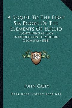 portada a sequel to the first six books of the elements of euclid: containing an easy introduction to modern geometry (1888) (en Inglés)